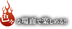 色々な場面で楽しめる！！